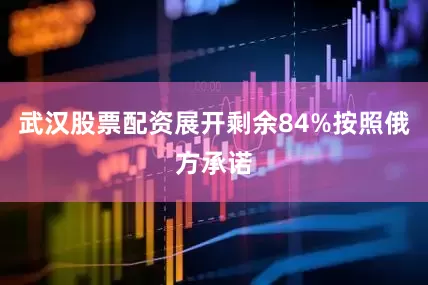 武汉股票配资展开剩余84%按照俄方承诺
