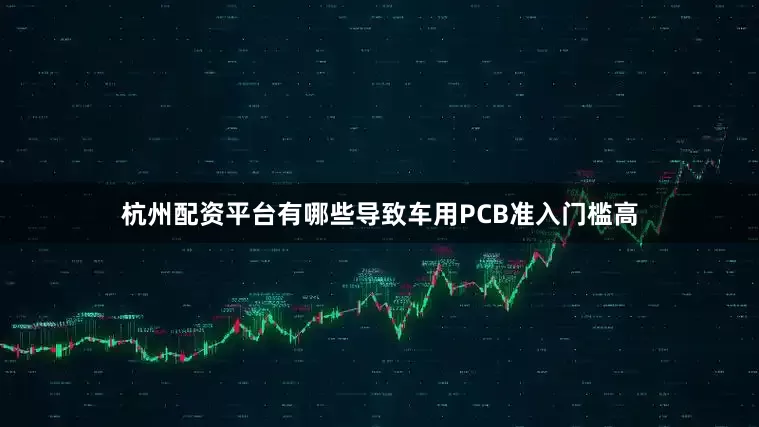 杭州配资平台有哪些导致车用PCB准入门槛高