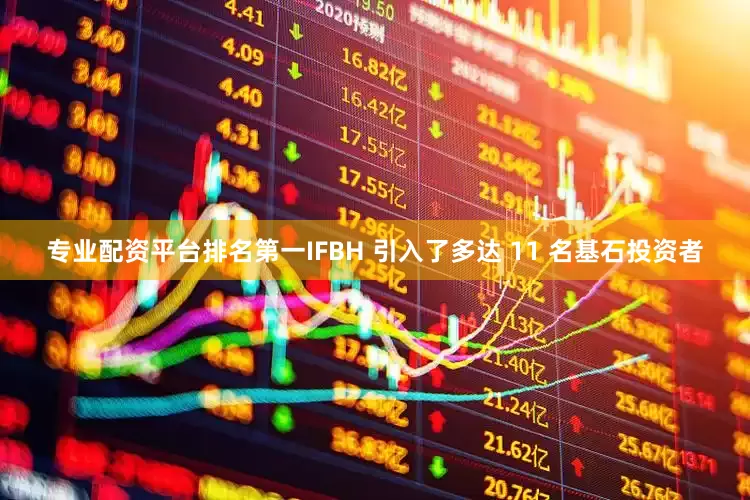 专业配资平台排名第一IFBH 引入了多达 11 名基石投资者