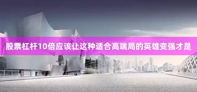 股票杠杆10倍应该让这种适合高端局的英雄变强才是