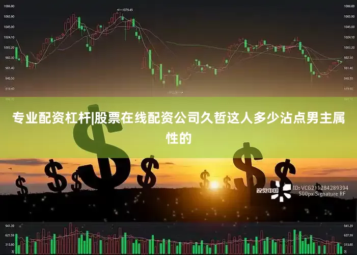 专业配资杠杆|股票在线配资公司久哲这人多少沾点男主属性的
