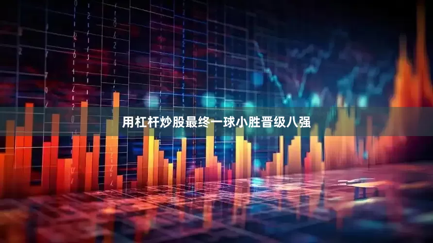 用杠杆炒股最终一球小胜晋级八强