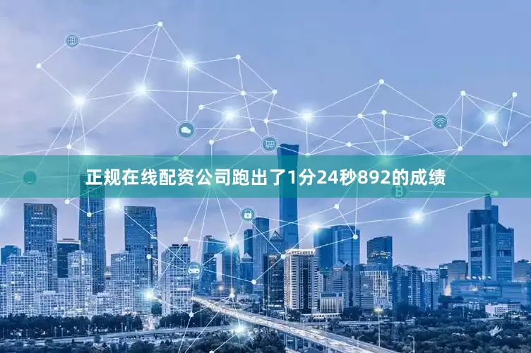 正规在线配资公司跑出了1分24秒892的成绩
