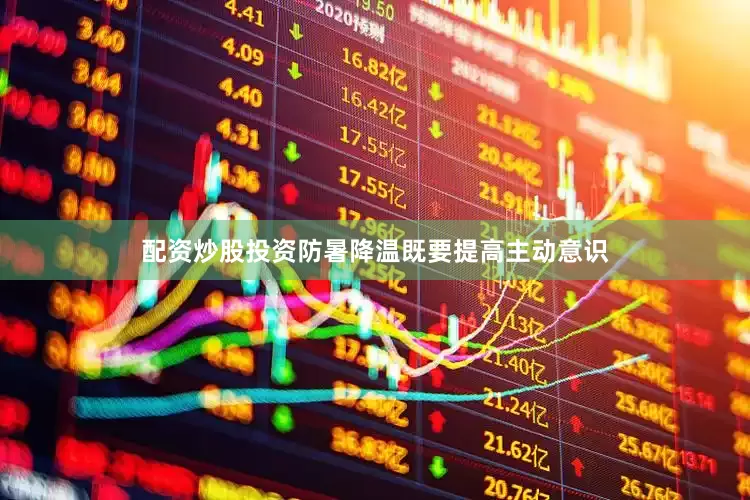 配资炒股投资防暑降温既要提高主动意识