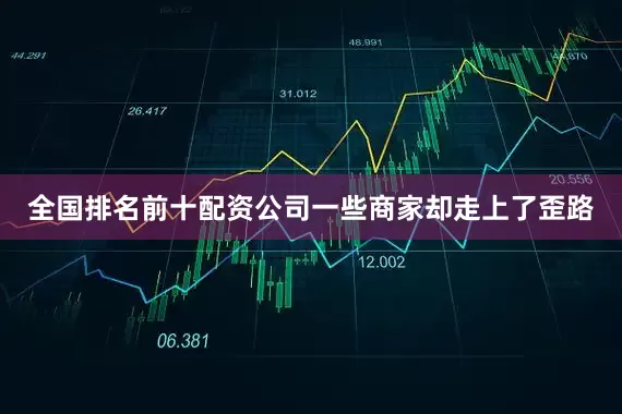 全国排名前十配资公司一些商家却走上了歪路
