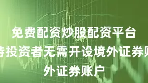 免费配资炒股配资平台沙特投资者无需开设境外证券账户