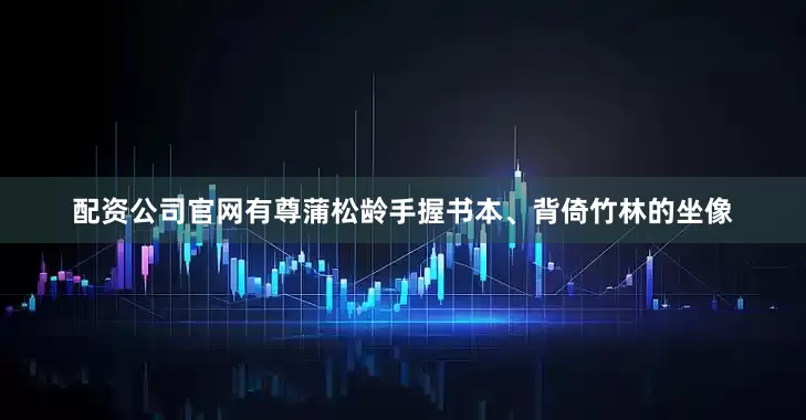配资公司官网有尊蒲松龄手握书本、背倚竹林的坐像