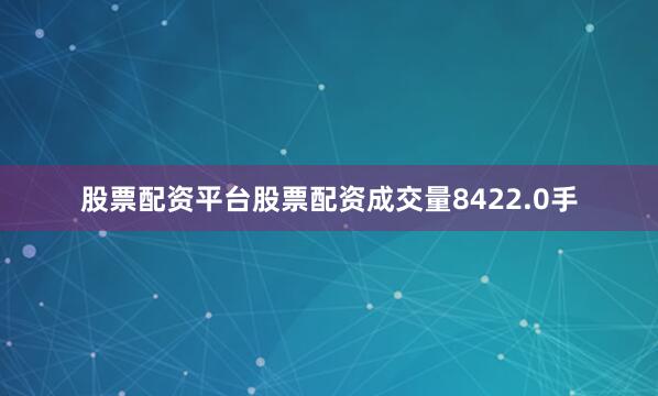 股票配资平台股票配资成交量8422.0手