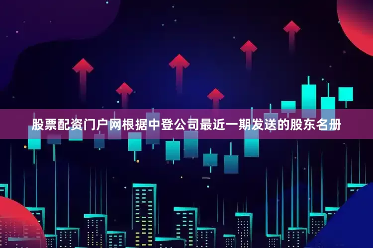 股票配资门户网根据中登公司最近一期发送的股东名册