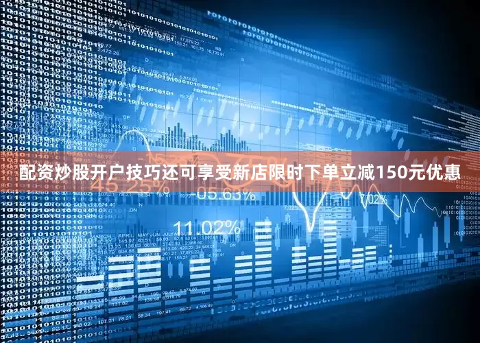 配资炒股开户技巧还可享受新店限时下单立减150元优惠