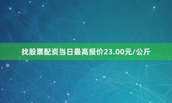 找股票配资当日最高报价23.00元/公斤