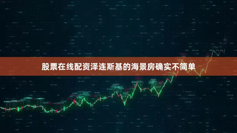 股票在线配资泽连斯基的海景房确实不简单