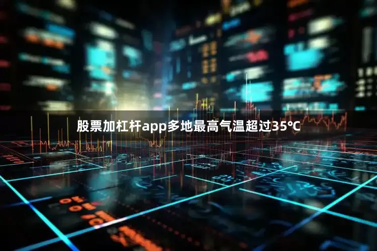 股票加杠杆app多地最高气温超过35℃