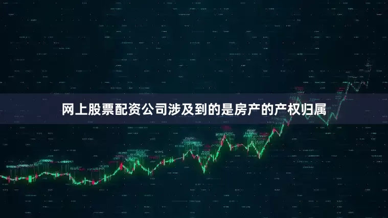 网上股票配资公司涉及到的是房产的产权归属