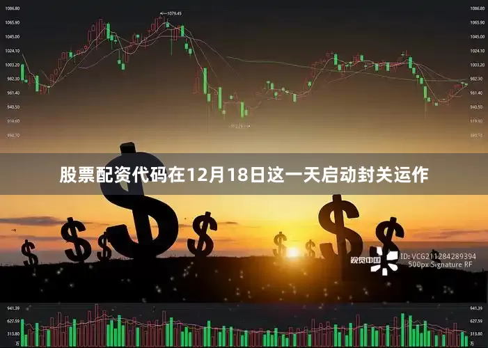 股票配资代码在12月18日这一天启动封关运作