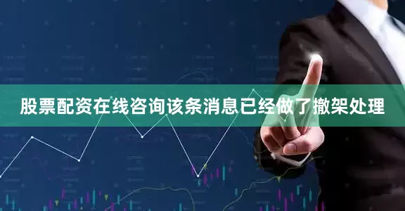 股票配资在线咨询该条消息已经做了撤架处理