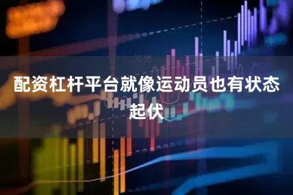 配资杠杆平台就像运动员也有状态起伏