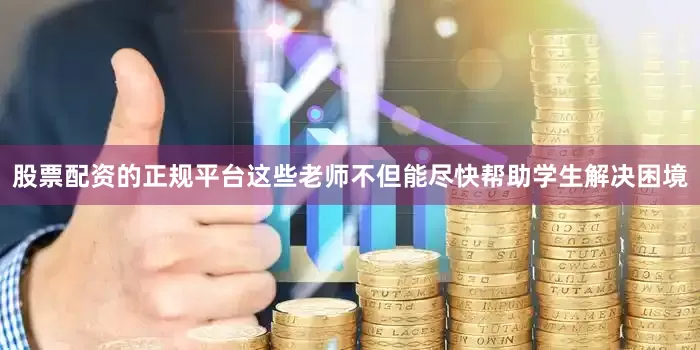 股票配资的正规平台这些老师不但能尽快帮助学生解决困境