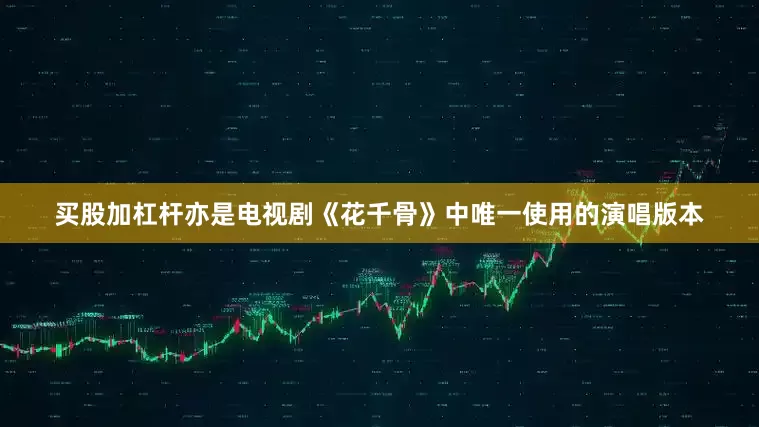 买股加杠杆亦是电视剧《花千骨》中唯一使用的演唱版本