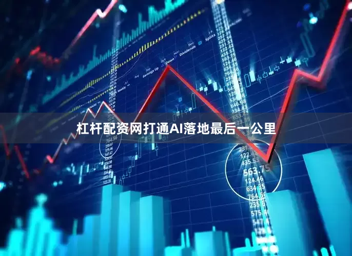 杠杆配资网打通AI落地最后一公里