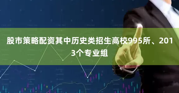 股市策略配资其中历史类招生高校995所、2013个专业组