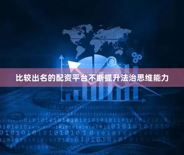 比较出名的配资平台不断提升法治思维能力