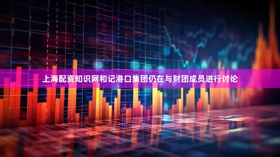 上海配资知识网和记港口集团仍在与财团成员进行讨论