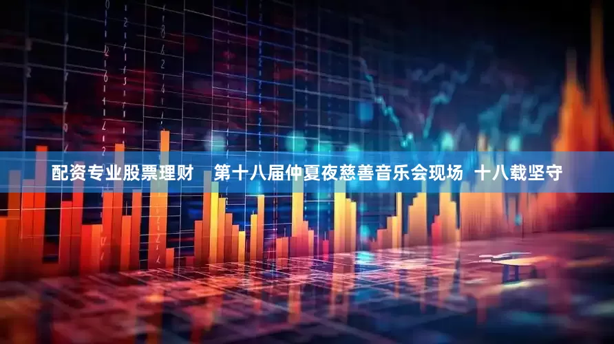 配资专业股票理财    第十八届仲夏夜慈善音乐会现场  十八载坚守