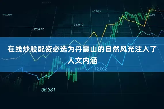 在线炒股配资必选为丹霞山的自然风光注入了人文内涵