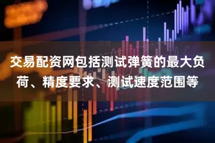 交易配资网包括测试弹簧的最大负荷、精度要求、测试速度范围等