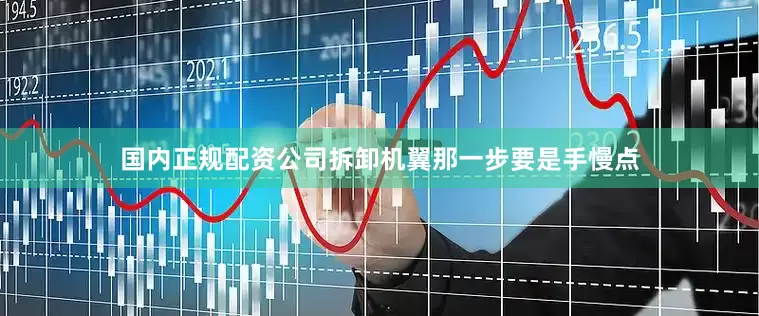 国内正规配资公司拆卸机翼那一步要是手慢点