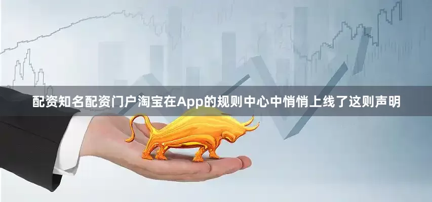 配资知名配资门户淘宝在App的规则中心中悄悄上线了这则声明