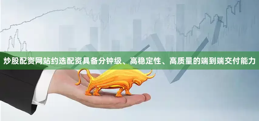 炒股配资网站约选配资具备分钟级、高稳定性、高质量的端到端交付能力