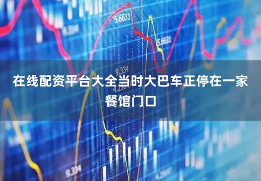 在线配资平台大全当时大巴车正停在一家餐馆门口