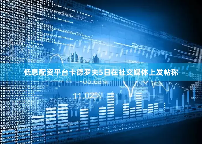 低息配资平台卡德罗夫5日在社交媒体上发帖称