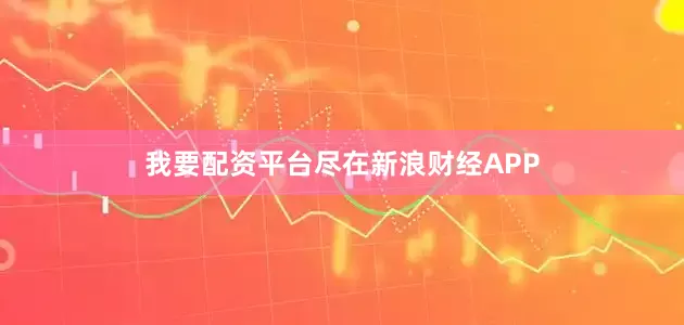 我要配资平台尽在新浪财经APP