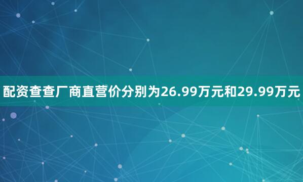 配资查查厂商直营价分别为26.99万元和29.99万元