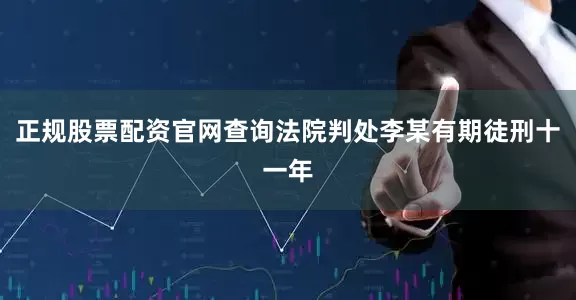正规股票配资官网查询法院判处李某有期徒刑十一年