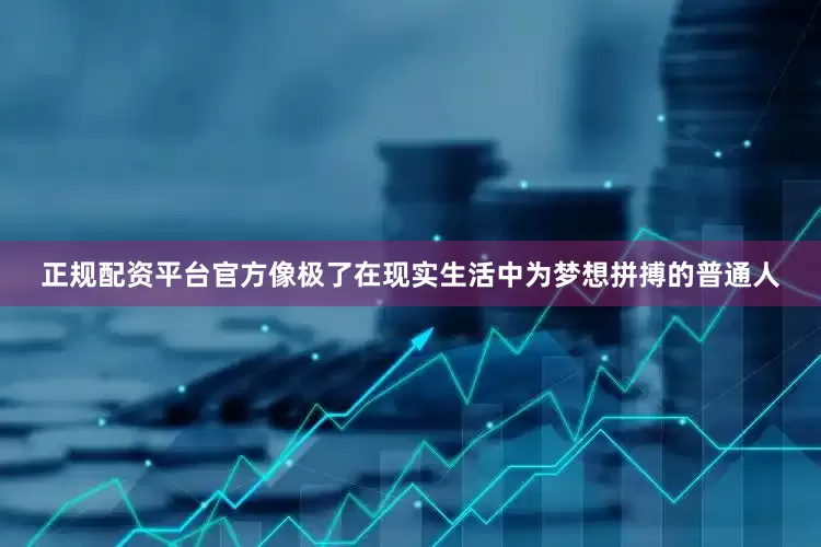正规配资平台官方像极了在现实生活中为梦想拼搏的普通人