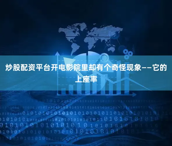 炒股配资平台开电影院里却有个奇怪现象——它的上座率