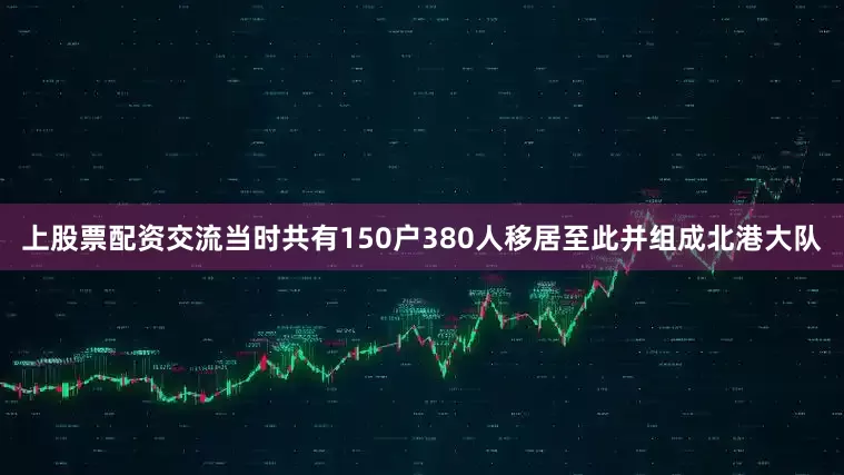 上股票配资交流当时共有150户380人移居至此并组成北港大队