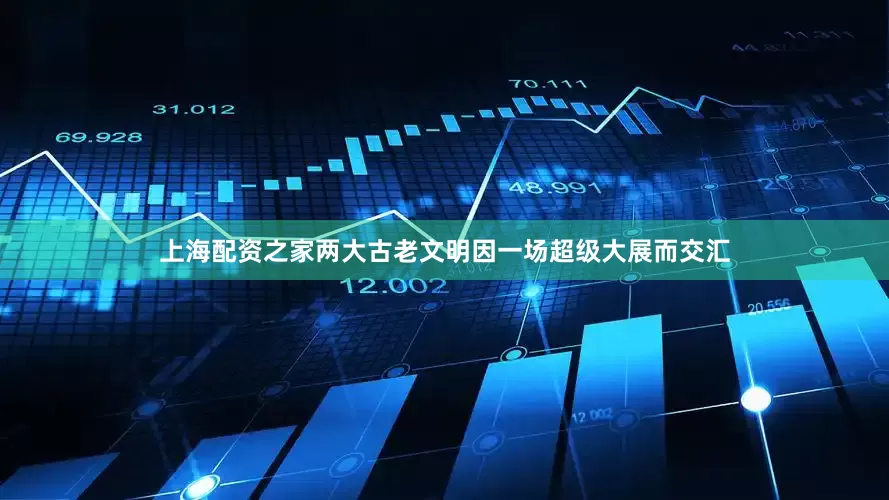 上海配资之家两大古老文明因一场超级大展而交汇