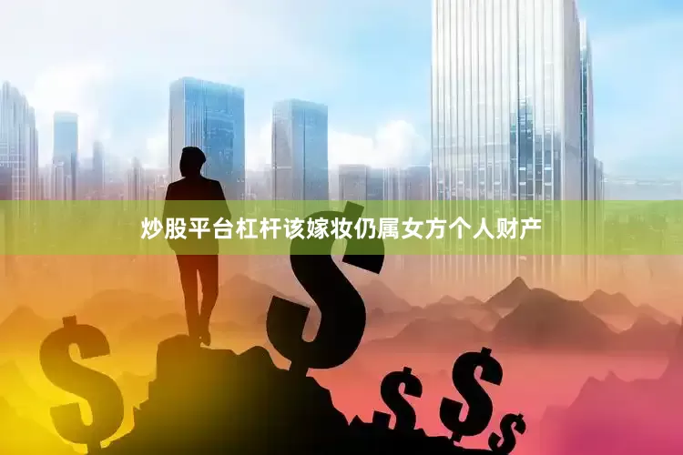 炒股平台杠杆该嫁妆仍属女方个人财产