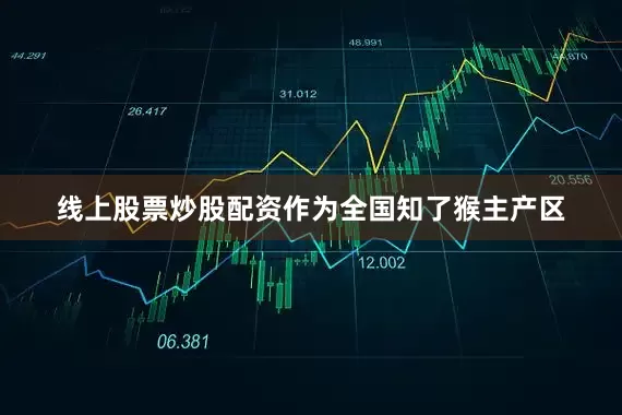 线上股票炒股配资作为全国知了猴主产区