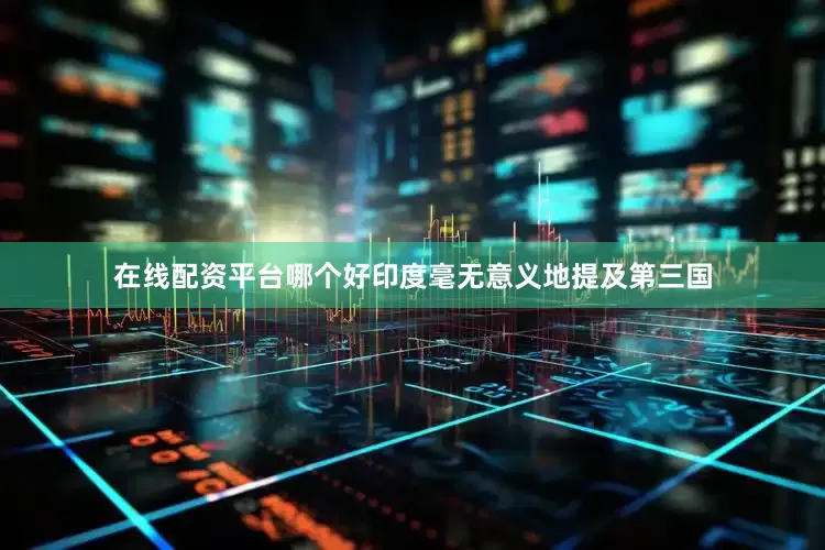 在线配资平台哪个好印度毫无意义地提及第三国