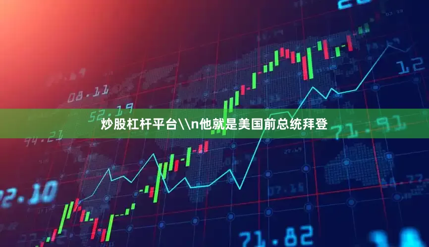 炒股杠杆平台\n他就是美国前总统拜登