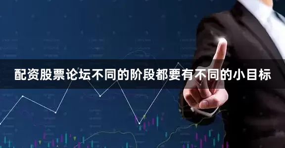 配资股票论坛不同的阶段都要有不同的小目标