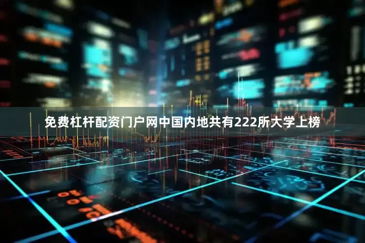 免费杠杆配资门户网中国内地共有222所大学上榜