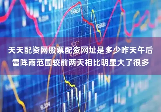 天天配资网股票配资网址是多少昨天午后雷阵雨范围较前两天相比明显大了很多