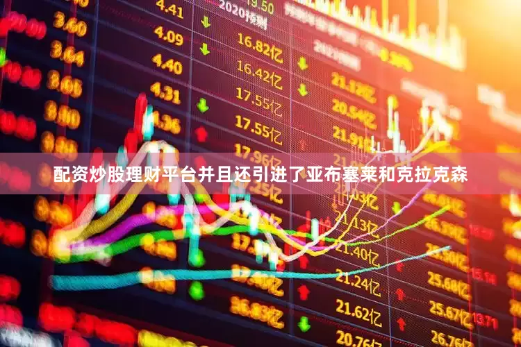 配资炒股理财平台并且还引进了亚布塞莱和克拉克森